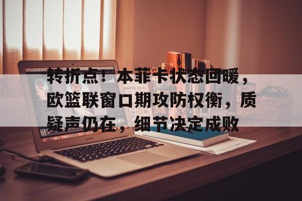 开云体育官网首页-转折点！本菲卡状态回暖，欧篮联窗口期攻防权衡，质疑声仍在，细节决定成败(决定全国进入紧急状态)